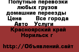 Попутные перевозки любых грузов, домашние переезды › Цена ­ 7 - Все города Авто » Услуги   . Красноярский край,Норильск г.